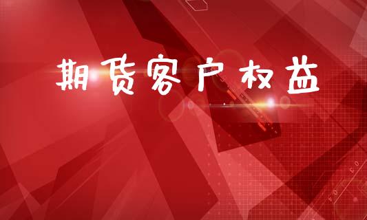 期货客户权益_https://www.fcdydaikuan.com_恒指期货直播_第1张