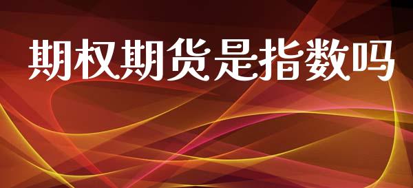 期权期货是指数吗_https://www.fcdydaikuan.com_德指期货直播_第1张