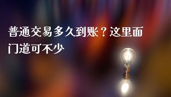 普通交易多久到账？这里面门道可不少_https://www.fcdydaikuan.com_恒指期货直播_第1张