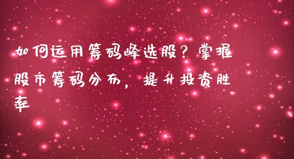 如何运用筹码峰选股？掌握股市筹码分布，提升投资胜率_https://www.fcdydaikuan.com_恒指期货直播_第1张