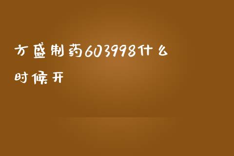 方盛制药603998什么时候开_https://www.fcdydaikuan.com_德指期货直播_第1张