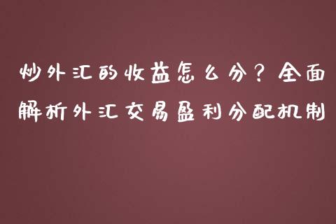 炒外汇的收益怎么分？全面解析外汇交易盈利分配机制_https://www.fcdydaikuan.com_恒指期货直播_第1张