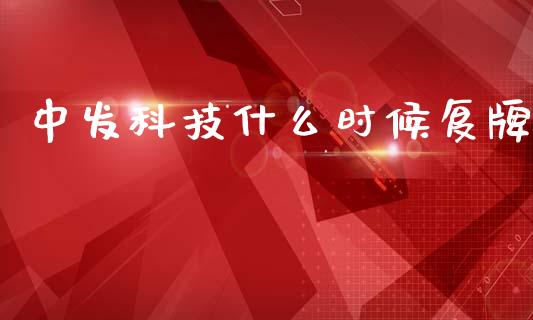 中发科技什么时候复牌_https://www.fcdydaikuan.com_恒指期货直播_第1张