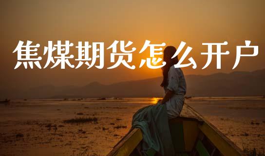焦煤期货怎么开户_https://www.fcdydaikuan.com_恒生指数直播室_第1张