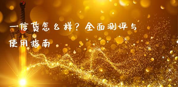 一信货怎么样？全面测评与使用指南_https://www.fcdydaikuan.com_恒指期货直播_第1张
