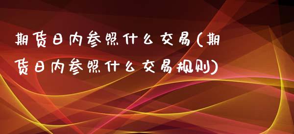 期货日内参照什么交易(期货日内参照什么交易规则)_https://www.fcdydaikuan.com_德指期货直播_第1张