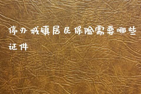 停办城镇居民保险需要哪些证件_https://www.fcdydaikuan.com_恒指期货直播_第1张