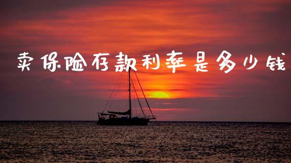 卖保险存款利率是多少钱_https://www.fcdydaikuan.com_恒指期货直播_第1张