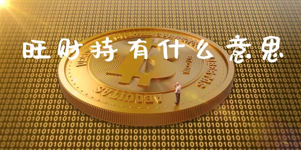 旺财持有什么意思_https://www.fcdydaikuan.com_德指期货直播_第1张
