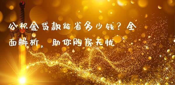 公积金贷款能省多少钱？全面解析，助你购房无忧_https://www.fcdydaikuan.com_黄金期货直播_第1张