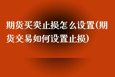 期货买卖止损怎么设置(期货交易如何设置止损)_https://www.fcdydaikuan.com_德指期货直播_第1张