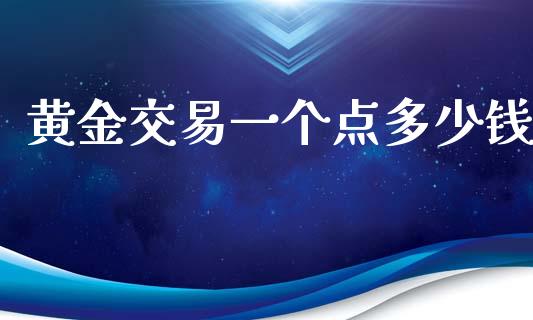 黄金交易一个点多少钱_https://www.fcdydaikuan.com_恒指期货直播_第1张
