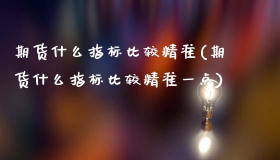 期货什么指标比较精准(期货什么指标比较精准一点)_https://www.fcdydaikuan.com_恒指期货直播_第1张