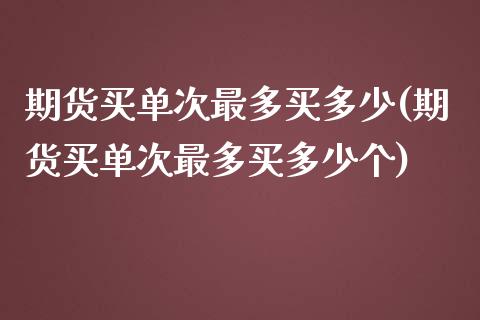 期货买单次最多买多少(期货买单次最多买多少个)_https://www.fcdydaikuan.com_德指期货直播_第1张