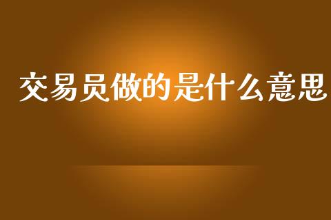 交易员做的是什么意思_https://www.fcdydaikuan.com_黄金期货直播_第1张