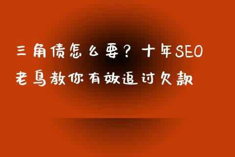 三角债怎么要？十年SEO老鸟教你有效追讨欠款_https://www.fcdydaikuan.com_德指期货直播_第1张