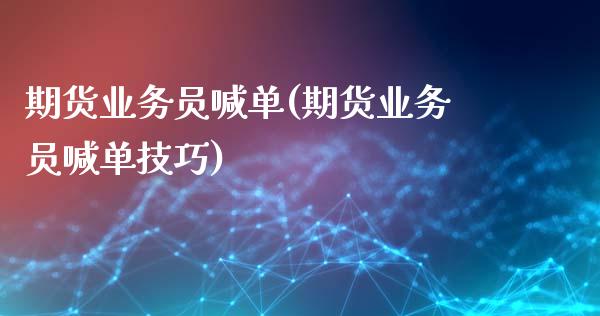 期货业务员喊单(期货业务员喊单技巧)_https://www.fcdydaikuan.com_恒生指数直播室_第1张