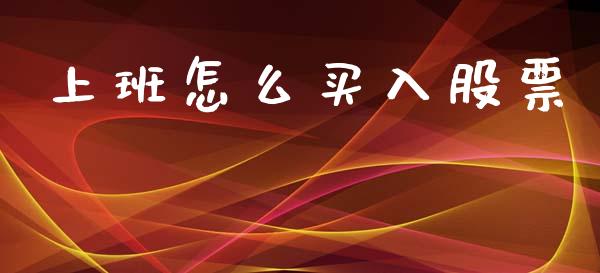 上班怎么买入股票_https://www.fcdydaikuan.com_德指期货直播_第1张