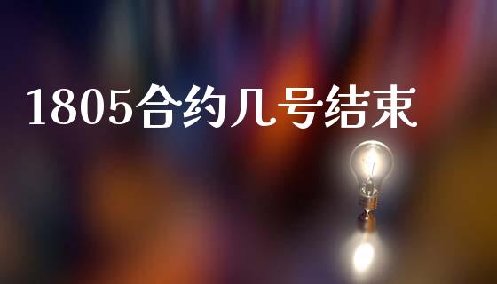 1805合约几号结束_https://www.fcdydaikuan.com_黄金期货直播_第1张