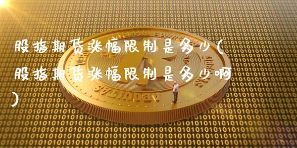 股指期货涨幅限制是多少(股指期货涨幅限制是多少啊)_https://www.fcdydaikuan.com_黄金期货直播_第1张