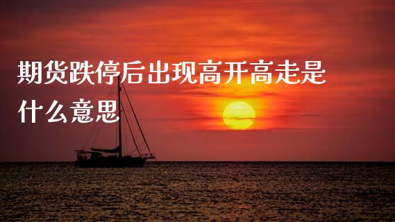 期货跌停后出现高开高走是什么意思_https://www.fcdydaikuan.com_恒生指数直播室_第1张