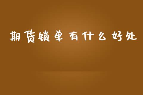 期货锁单有什么好处_https://www.fcdydaikuan.com_黄金期货直播_第1张