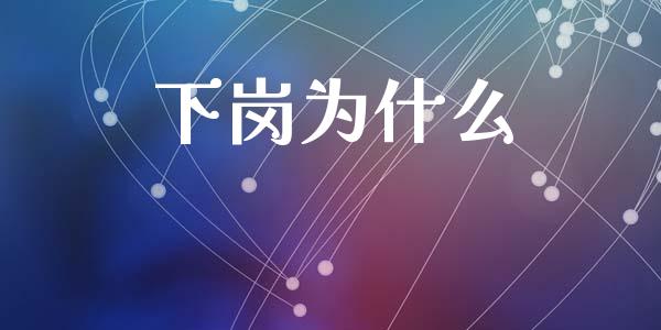下岗为什么_https://www.fcdydaikuan.com_德指期货直播_第1张