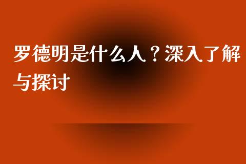 罗德明是什么人？深入了解与探讨_https://www.fcdydaikuan.com_德指期货直播_第1张