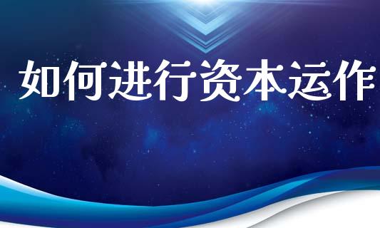 如何进行资本运作_https://www.fcdydaikuan.com_黄金期货直播_第1张