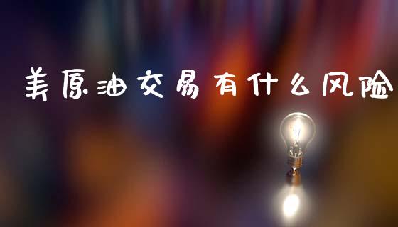美原油交易有什么风险_https://www.fcdydaikuan.com_德指期货直播_第1张