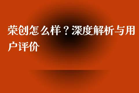荣创怎么样？深度解析与用户评价_https://www.fcdydaikuan.com_恒指期货直播_第1张