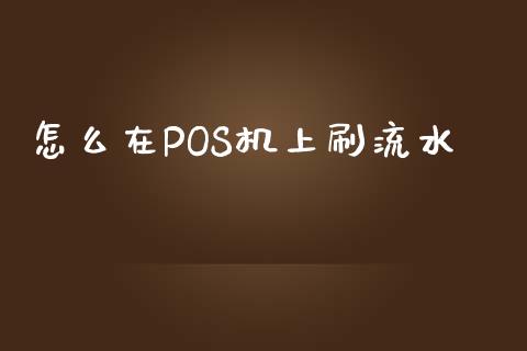 怎么在POS机上刷流水_https://www.fcdydaikuan.com_恒指期货直播_第1张