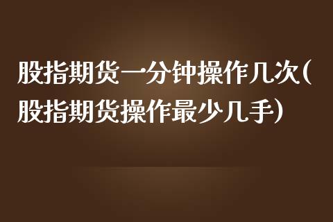 股指期货一分钟操作几次(股指期货操作最少几手)_https://www.fcdydaikuan.com_德指期货直播_第1张
