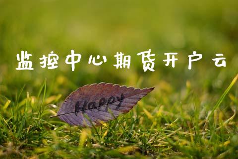 监控中心期货开户云_https://www.fcdydaikuan.com_德指期货直播_第1张