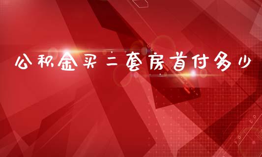 公积金买二套房首付多少_https://www.fcdydaikuan.com_德指期货直播_第1张