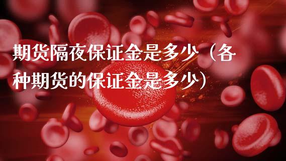 期货隔夜保证金是多少（各种期货的保证金是多少）_https://www.fcdydaikuan.com_黄金期货直播_第1张