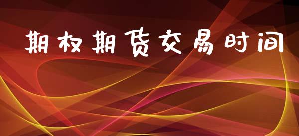 期权期货交易时间_https://www.fcdydaikuan.com_德指期货直播_第1张