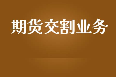 期货交割业务_https://www.fcdydaikuan.com_恒生指数直播室_第1张