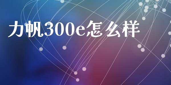力帆300e怎么样_https://www.fcdydaikuan.com_恒指期货直播_第1张