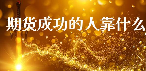 期货成功的人靠什么_https://www.fcdydaikuan.com_德指期货直播_第1张