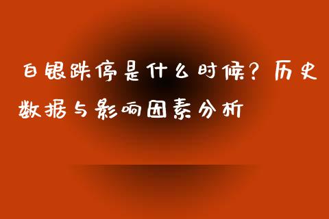 白银跌停是什么时候？历史数据与影响因素分析_https://www.fcdydaikuan.com_德指期货直播_第1张