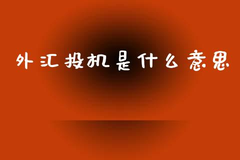 外汇投机是什么意思_https://www.fcdydaikuan.com_德指期货直播_第1张