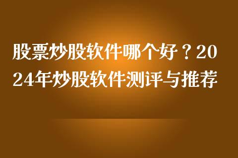 股票炒股软件哪个好？2024年炒股软件测评与推荐_https://www.fcdydaikuan.com_恒生指数直播室_第1张