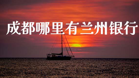 成都哪里有兰州银行_https://www.fcdydaikuan.com_黄金期货直播_第1张