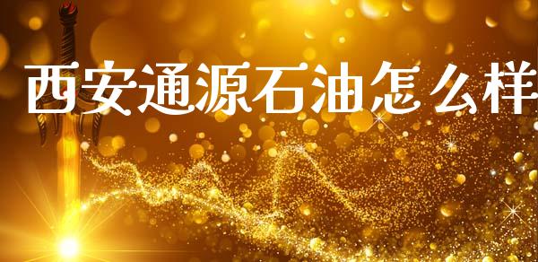 西安通源石油怎么样_https://www.fcdydaikuan.com_德指期货直播_第1张