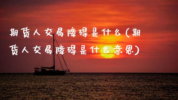 期货人交易障碍是什么(期货人交易障碍是什么意思)_https://www.fcdydaikuan.com_恒指期货直播_第1张