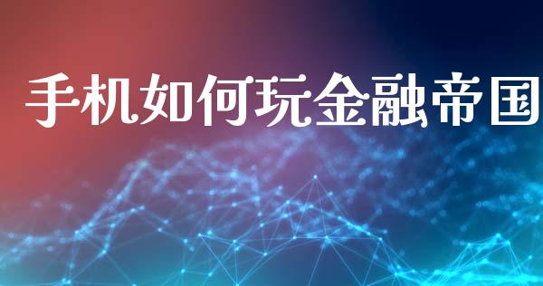 手机如何玩金融帝国_https://www.fcdydaikuan.com_恒指期货直播_第1张