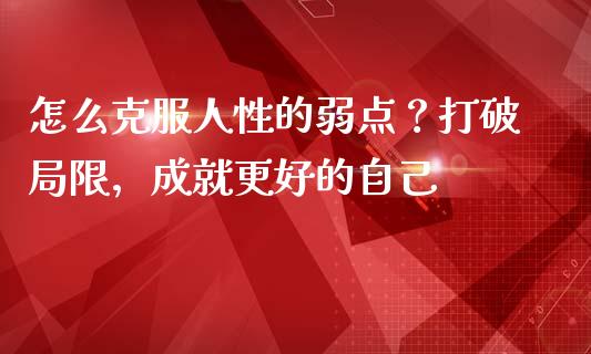 怎么克服人性的弱点？打破局限，成就更好的自己_https://www.fcdydaikuan.com_恒指期货直播_第1张