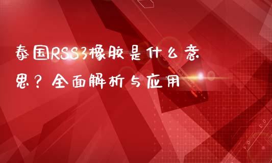 泰国RSS3橡胶是什么意思？全面解析与应用_https://www.fcdydaikuan.com_德指期货直播_第1张