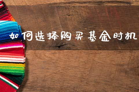 如何选择购买基金时机_https://www.fcdydaikuan.com_黄金期货直播_第1张